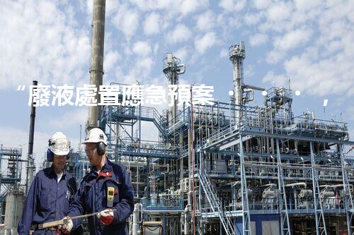 “廢液處置應急預案，綠色守護，安全無憂新篇章”